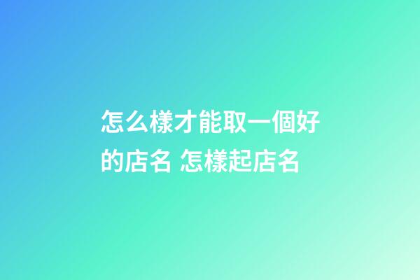 怎么樣才能取一個好的店名 怎樣起店名-第1張-店鋪起名-玄機派
